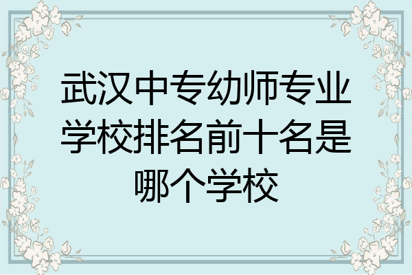 武汉中专幼师专业学校排名前十名是哪个学校