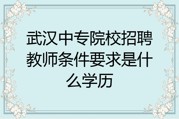 武汉中专院校招聘教师条件要求是什么学历
