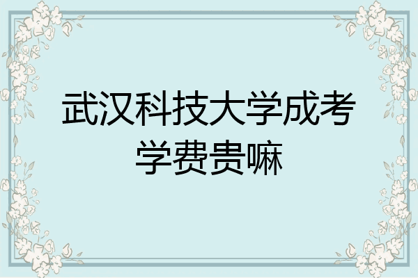 武汉科技大学成考学费贵嘛