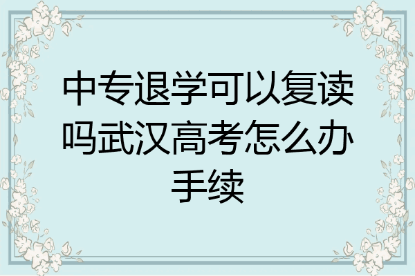 中专退学可以复读吗武汉高考怎么办手续