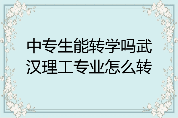 中专生能转学吗武汉理工专业怎么转
