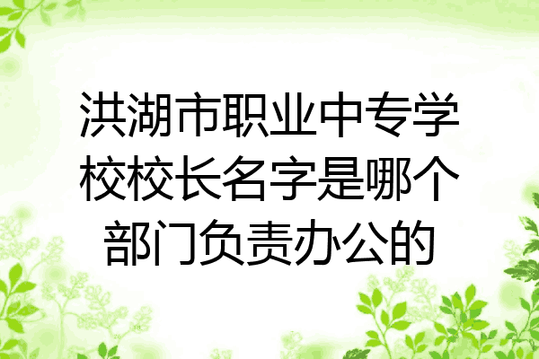 洪湖市职业中专学校校长名字是哪个部门负责办公的
