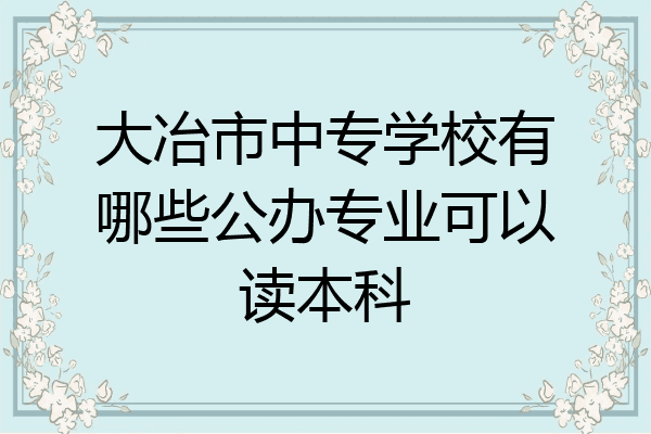 大冶市中专学校有哪些公办专业可以读本科