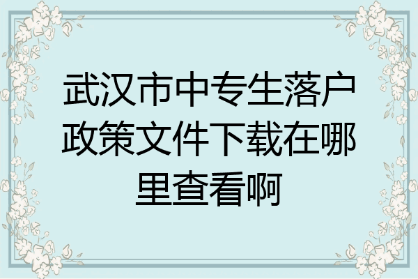 武汉市中专生落户政策文件下载在哪里查看啊