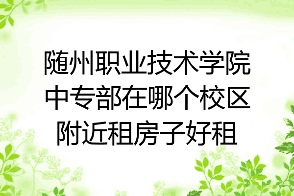 随州职业技术学院中专部在哪个校区附近租房子好租