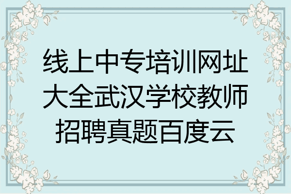线上中专培训网址大全武汉学校教师招聘真题百度云