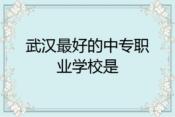 武汉最好的中专职业学校是