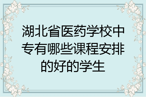 湖北省医药学校中专有哪些课程安排的好的学生