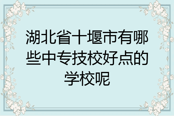 湖北省十堰市有哪些中专技校好点的学校呢