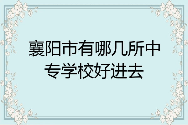 襄阳市有哪几所中专学校好进去