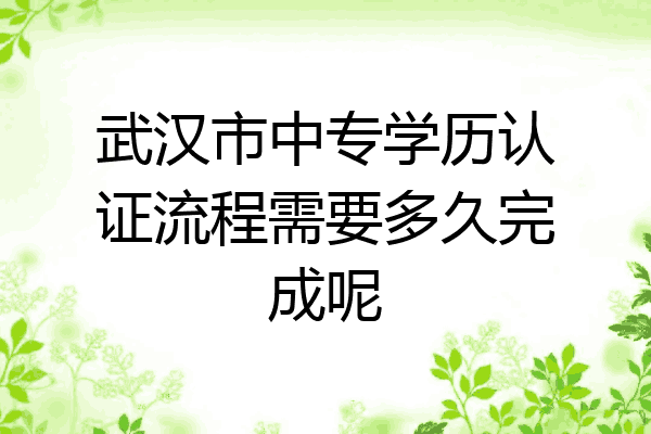 武汉市中专学历认证流程需要多久完成呢