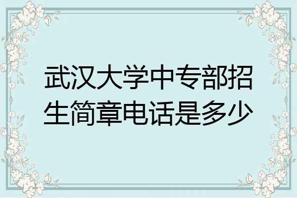 武汉大学中专部招生简章电话是多少