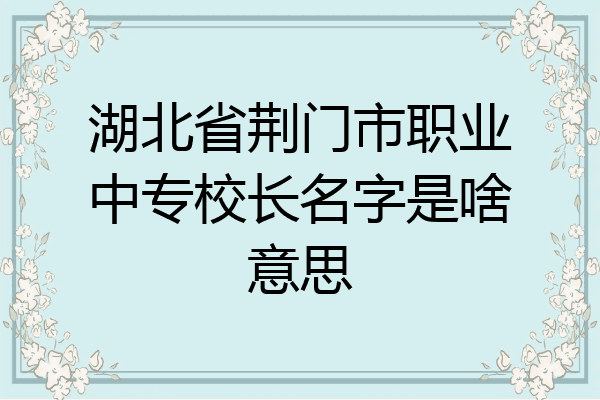 湖北省荆门市职业中专校长名字是啥意思
