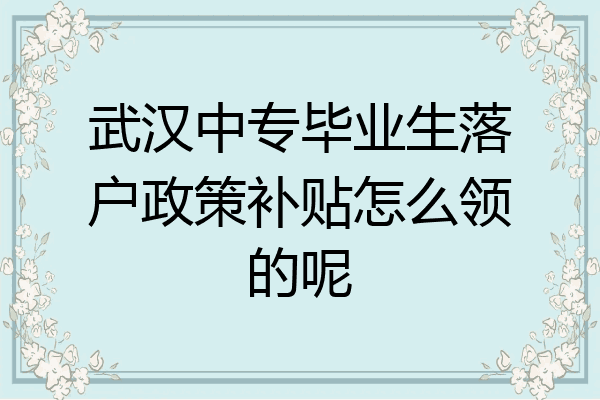 武汉中专毕业生落户政策补贴怎么领的呢