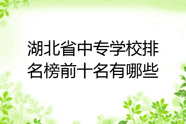 湖北省中专学校排名榜前十名有哪些
