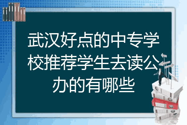 武汉好点的中专学校推荐学生去读公办的有哪些