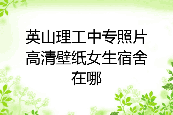 英山理工中专照片高清壁纸女生宿舍在哪