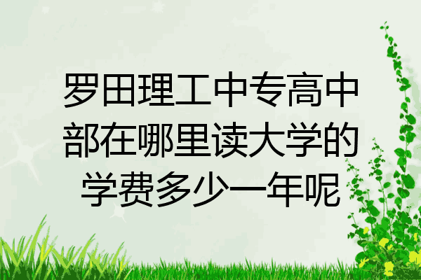罗田理工中专高中部在哪里读大学的学费多少一年呢