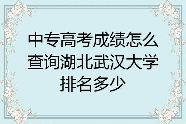 中专高考成绩怎么查询湖北武汉大学排名多少