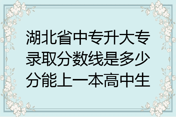 湖北省中专升大专录取分数线是多少分能上一本高中生