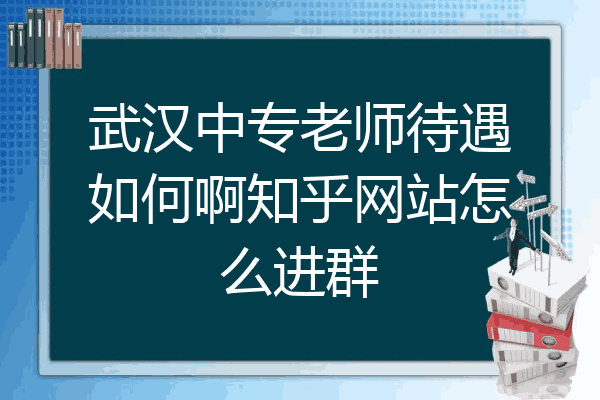 武汉中专老师待遇如何啊知乎网站怎么进群
