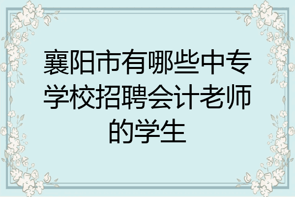 襄阳市有哪些中专学校招聘会计老师的学生