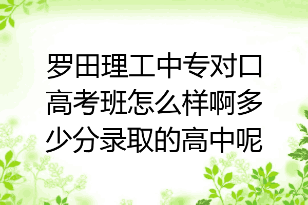 罗田理工中专对口高考班怎么样啊多少分录取的高中呢