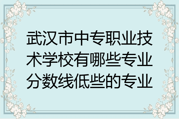 武汉市中专职业技术学校有哪些专业分数线低些的专业