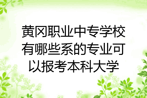 黄冈职业中专学校有哪些系的专业可以报考本科大学