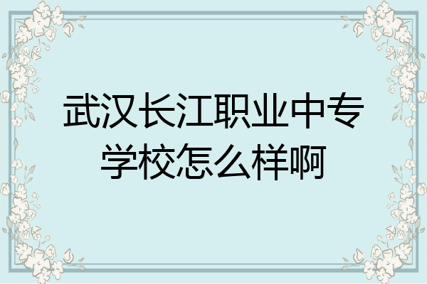 武汉长江职业中专学校怎么样啊