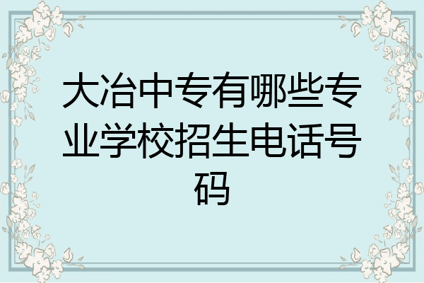 大冶中专有哪些专业学校招生电话号码