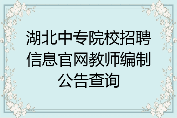 湖北中专院校招聘信息官网教师编制公告查询