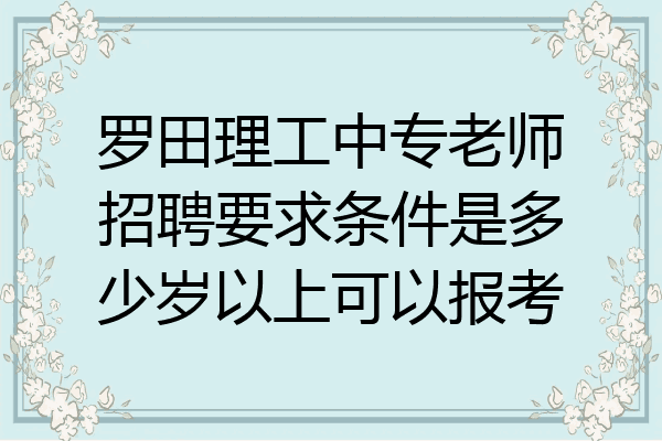 罗田理工中专老师招聘要求条件是多少岁以上可以报考