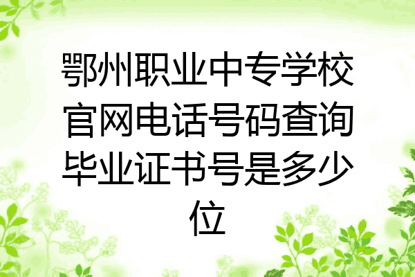 鄂州职业中专学校官网电话号码查询毕业证书号是多少位