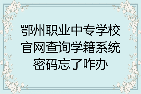 鄂州职业中专学校官网查询学籍系统密码忘了咋办
