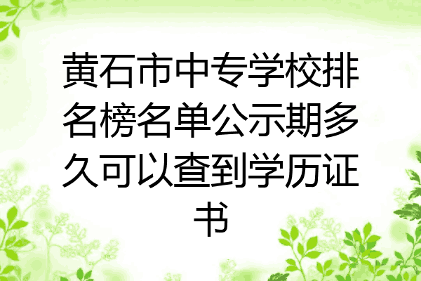 黄石市中专学校排名榜名单公示期多久可以查到学历证书