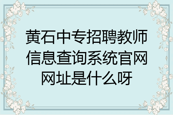 黄石中专招聘教师信息查询系统官网网址是什么呀