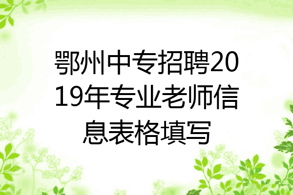 鄂州中专招聘2019年专业老师信息表格填写