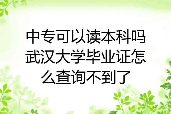 中专可以读本科吗武汉大学毕业证怎么查询不到了