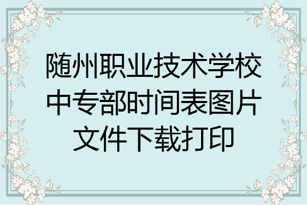 随州职业技术学校中专部时间表图片文件下载打印