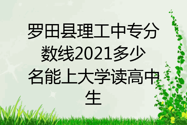 罗田县理工中专分数线2021多少名能上大学读高中生