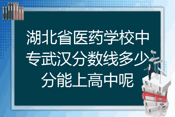 湖北省医药学校中专武汉分数线多少分能上高中呢