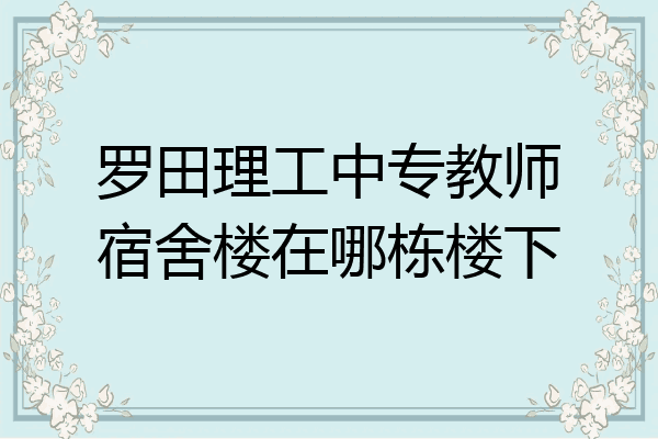 罗田理工中专教师宿舍楼在哪栋楼下