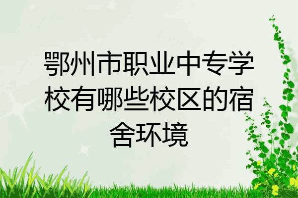 鄂州市职业中专学校有哪些校区的宿舍环境
