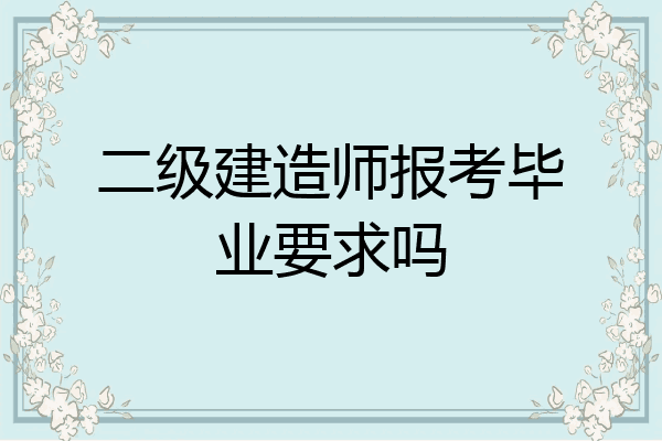 二级建造师报考毕业要求吗