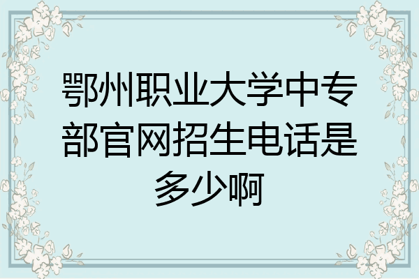 鄂州职业大学中专部官网招生电话是多少啊