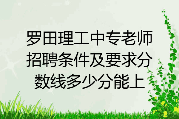 罗田理工中专老师招聘条件及要求分数线多少分能上