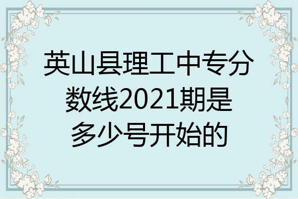 英山县理工中专分数线2021期是多少号开始的