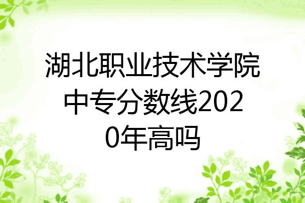 湖北职业技术学院中专分数线2020年高吗