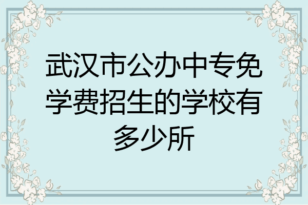 武汉市公办中专免学费招生的学校有多少所